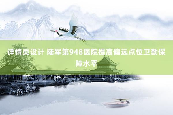 详情页设计 陆军第948医院提高偏远点位卫勤保障水平