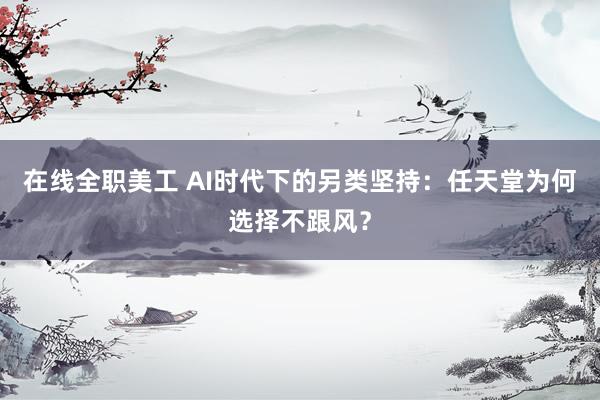 在线全职美工 AI时代下的另类坚持：任天堂为何选择不跟风？