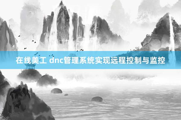 在线美工 dnc管理系统实现远程控制与监控