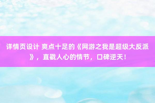 详情页设计 爽点十足的《网游之我是超级大反派》，直戳人心的情节，口碑逆天！