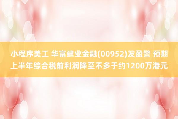 小程序美工 华富建业金融(00952)发盈警 预期上半年综合税前利润降至不多于约1200万港元