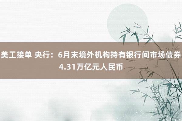 美工接单 央行：6月末境外机构持有银行间市场债券4.31万亿元人民币