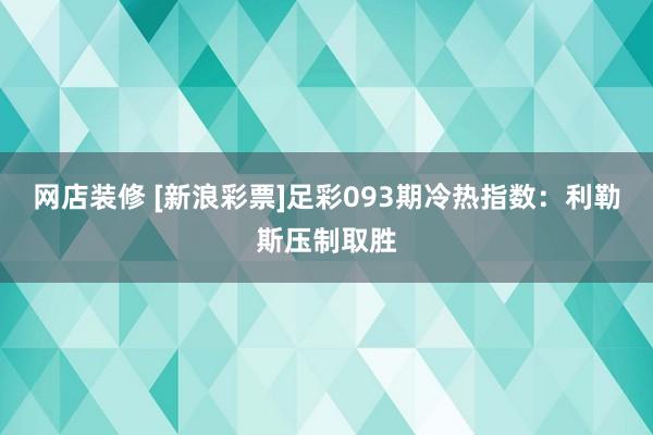 网店装修 [新浪彩票]足彩093期冷热指数：利勒斯压制取胜