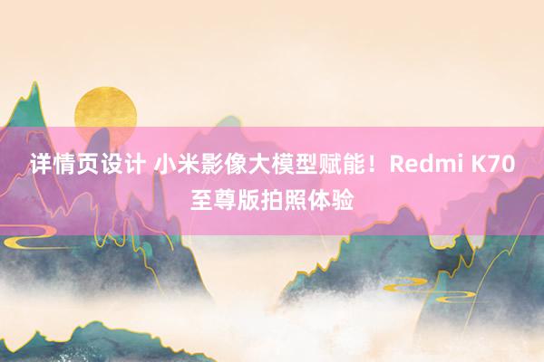 详情页设计 小米影像大模型赋能！Redmi K70至尊版拍照体验