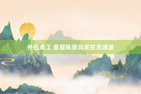 外包美工 首届陈景润奖在京颁发