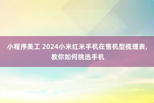 小程序美工 2024小米红米手机在售机型梳理表, 教你如何挑选手机