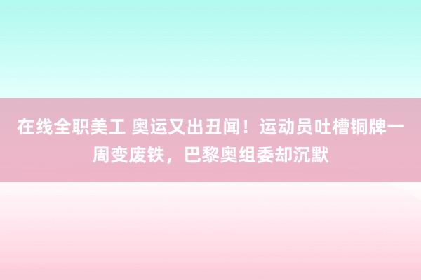 在线全职美工 奥运又出丑闻！运动员吐槽铜牌一周变废铁，巴黎奥组委却沉默