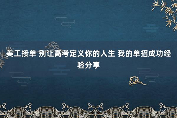 美工接单 别让高考定义你的人生 我的单招成功经验分享