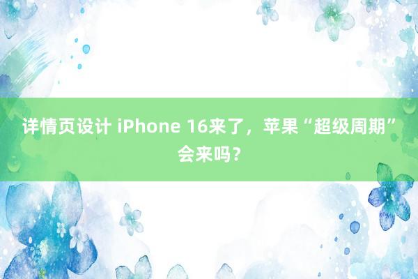 详情页设计 iPhone 16来了，苹果“超级周期”会来吗？