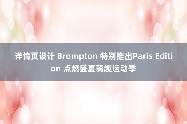 详情页设计 Brompton 特别推出Paris Edition 点燃盛夏骑趣运动季