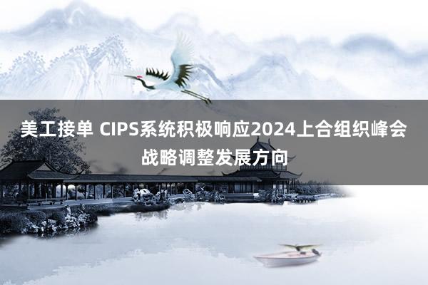 美工接单 CIPS系统积极响应2024上合组织峰会战略调整发展方向