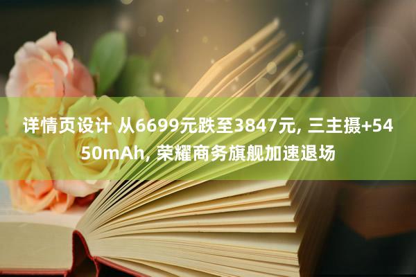 详情页设计 从6699元跌至3847元, 三主摄+5450mAh, 荣耀商务旗舰加速退场