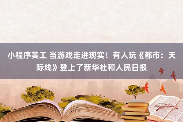 小程序美工 当游戏走进现实！有人玩《都市：天际线》登上了新华社和人民日报