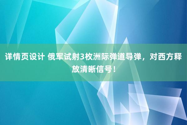 详情页设计 俄军试射3枚洲际弹道导弹，对西方释放清晰信号！