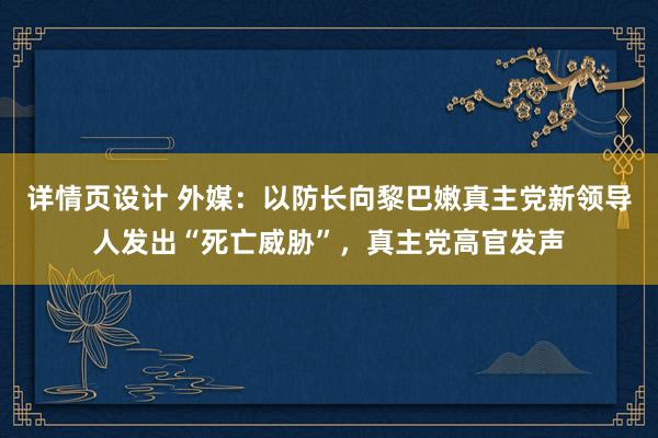 详情页设计 外媒：以防长向黎巴嫩真主党新领导人发出“死亡威胁”，真主党高官发声