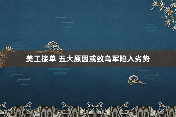 美工接单 五大原因或致乌军陷入劣势