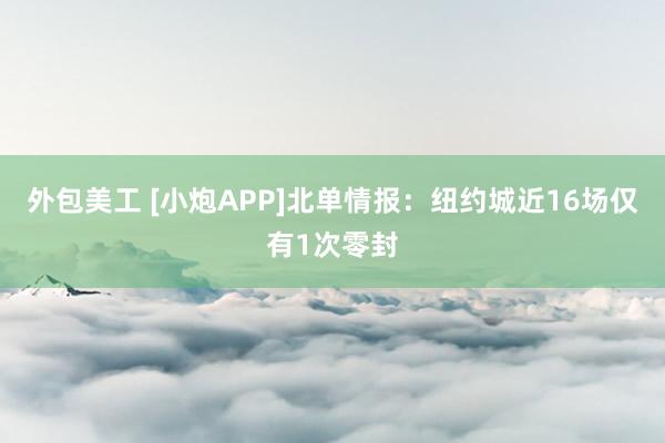 外包美工 [小炮APP]北单情报：纽约城近16场仅有1次零封